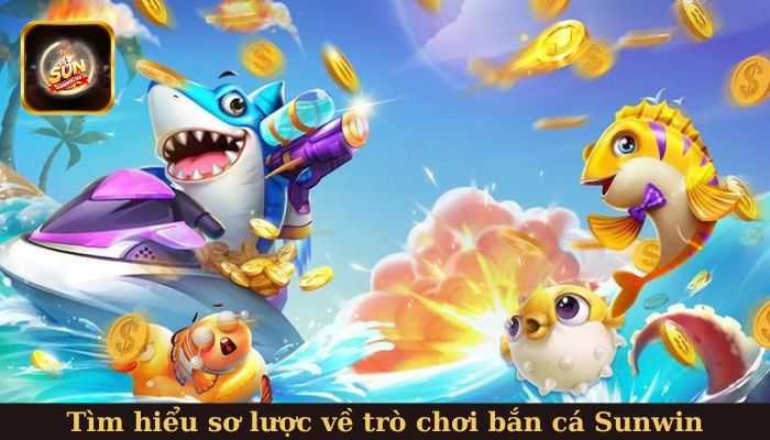 Tìm hiểu sơ lược về trò chơi săn cá Sunwin