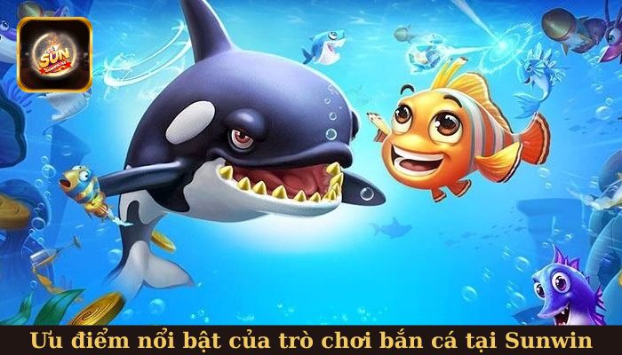 Những ưu điểm nổi bật của trò chơi săn cá tại Sunwin