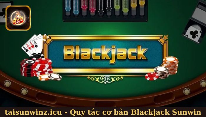 Quy tắc cơ bản Blackjack Sunwin